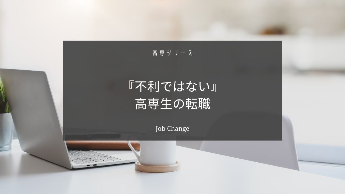 高専生の転職は不利ではない【半年で転職した実体験から語る】