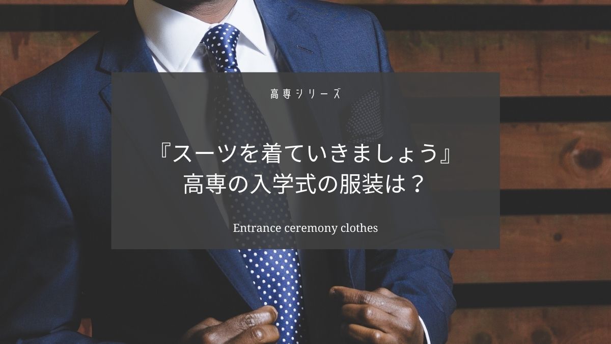 高専の入学式の服装はスーツを着ていきましょう【制服がなければ】