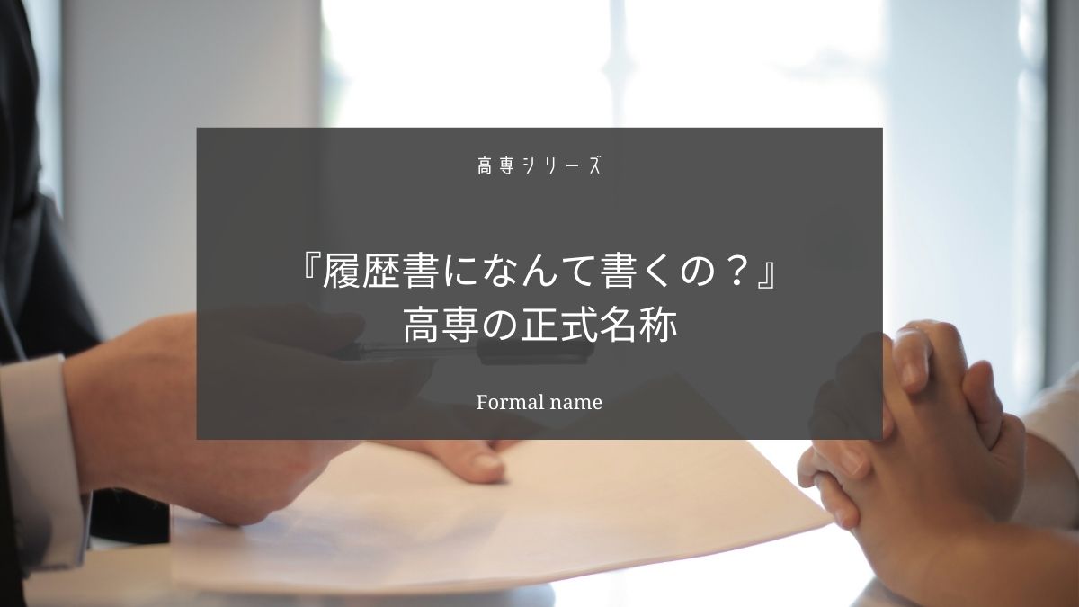 高専の正式名称は〇〇工業高等専門学校です【高専生の履歴書の書き方】