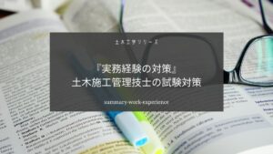 土木施工管理技士の実務経験の試験対策についてまとめました【嘘・ごまかし・書き方】