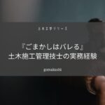 土木施工管理技士の実務経験をごまかすと人生終わります【正直に受験しよう】