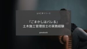土木施工管理技士の実務経験をごまかすと人生終わります【正直に受験しよう】