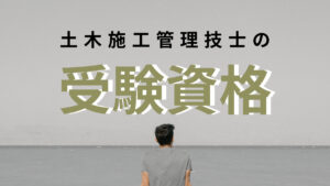 【学歴・学科・実務経験・年数】土木施工管理技士の受験資格をまるっと解説します