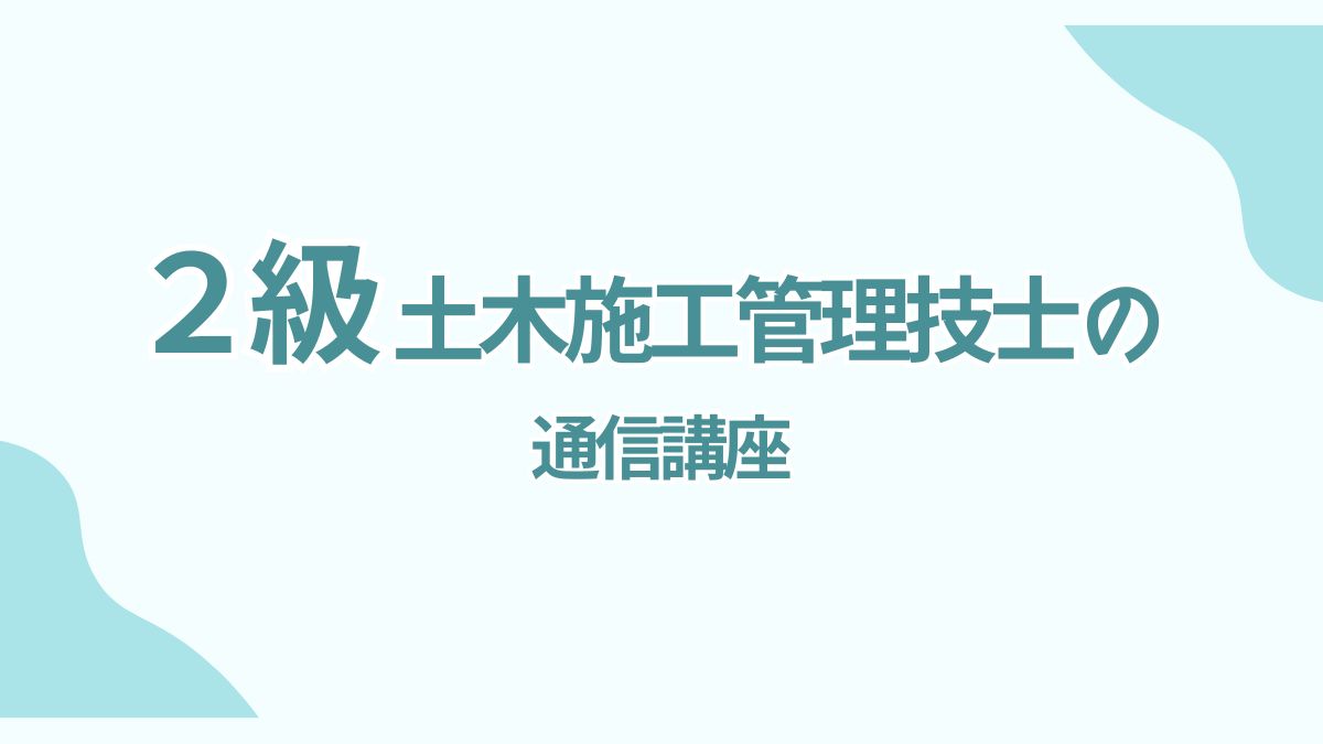 2級土木施工管理技士におすすめの通信講座3選｜独学が不安な方へ比較解説
