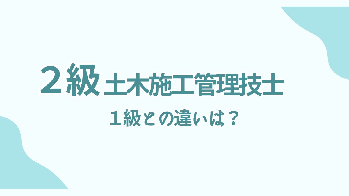 １級と２級土木施工管理技士の違いは？ できること・仕事内容・キャリアの違いを解説！