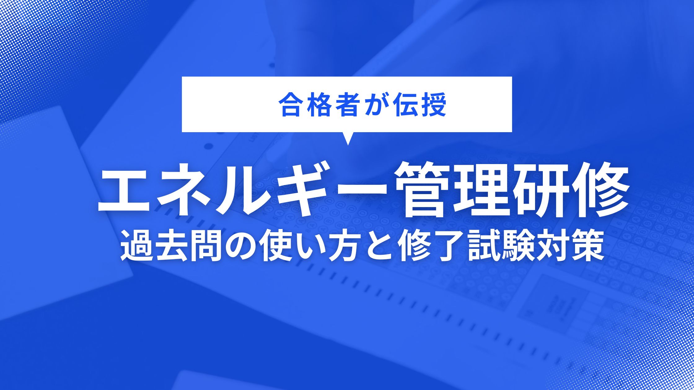 【合格者が伝授】エネルギー管理士研修の過去問活用術と修了試験対策のすべて