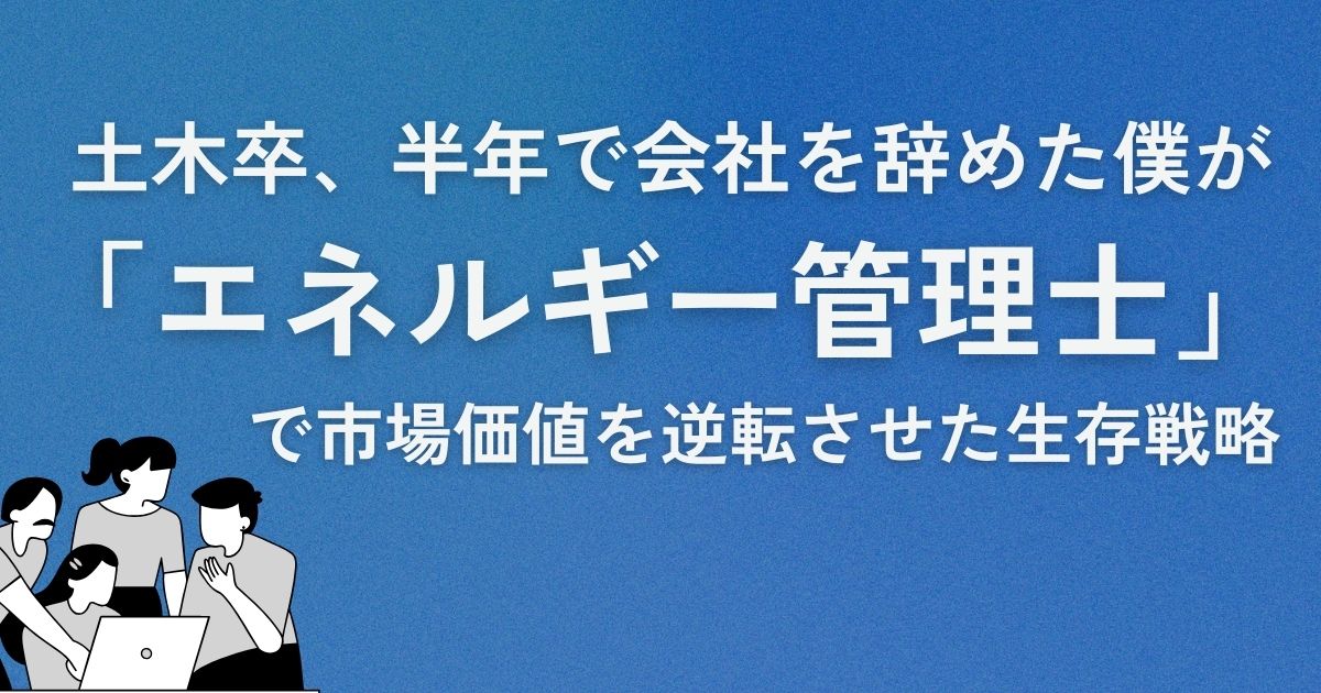 土木卒、半年で会社を辞めた僕が「エネルギー管理士」で市場価値を逆転させた生存戦略