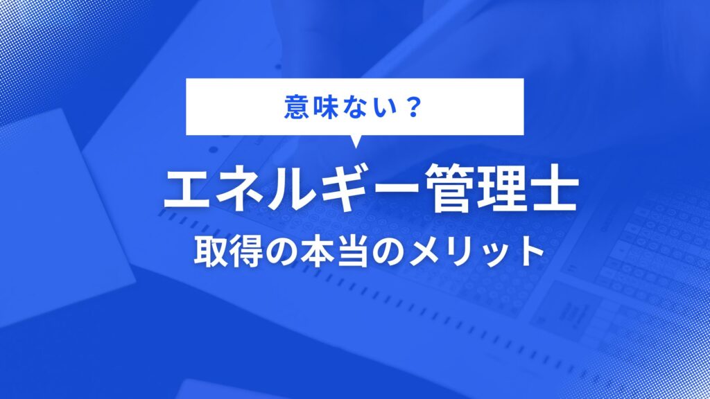 エネルギー管理士は意味ない?会社に「取れ」と言われて絶望中の君が知るべき、3つの隠れたメリット