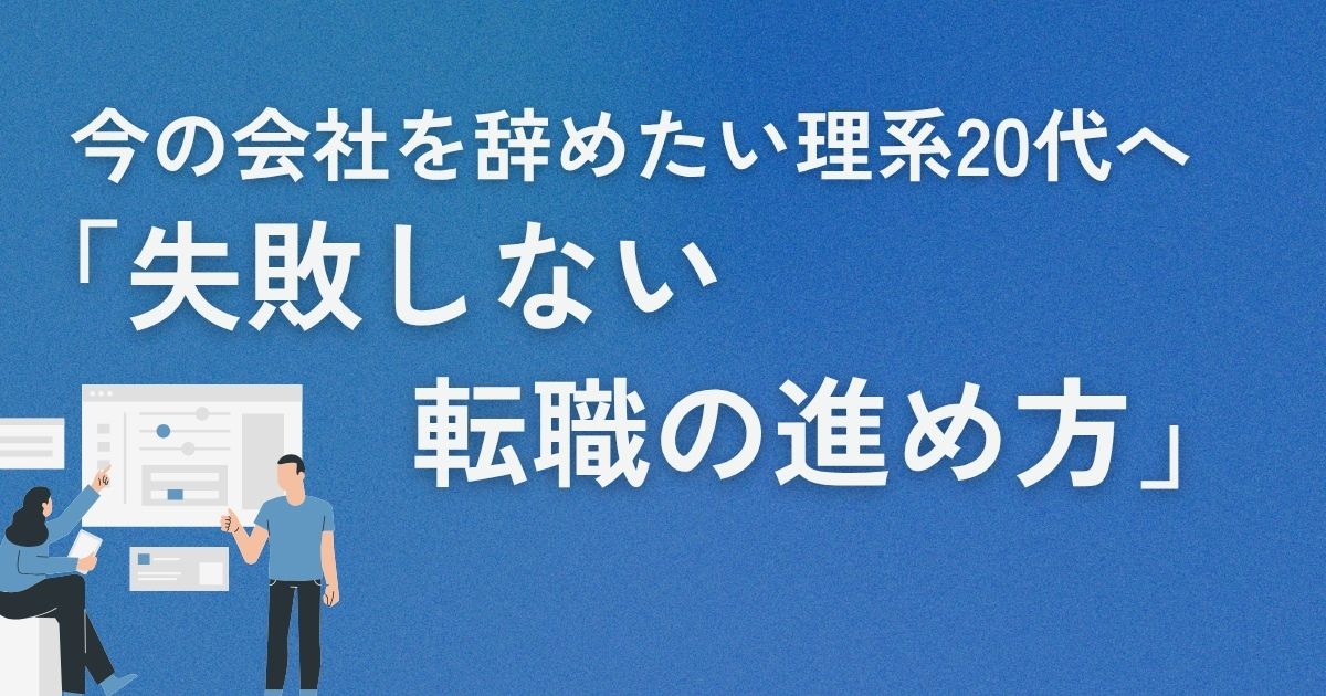 今の会社を辞めたい理系20代へ｜失敗しない転職の進め方【実体験】