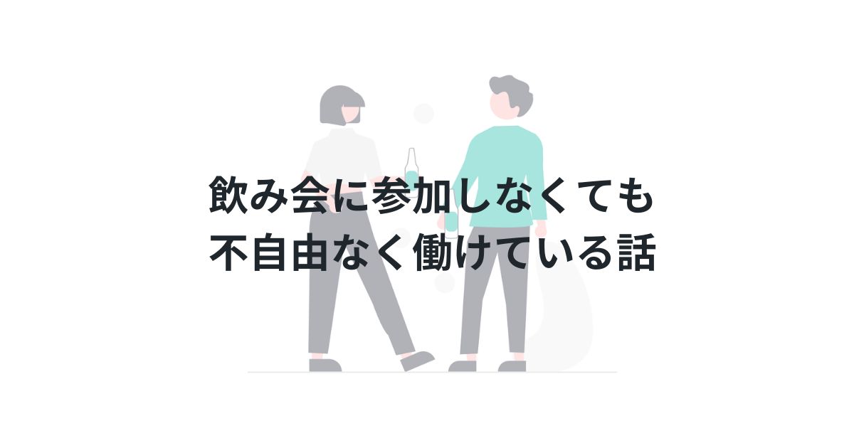 飲み会に参加しなくても不自由なく働けている話