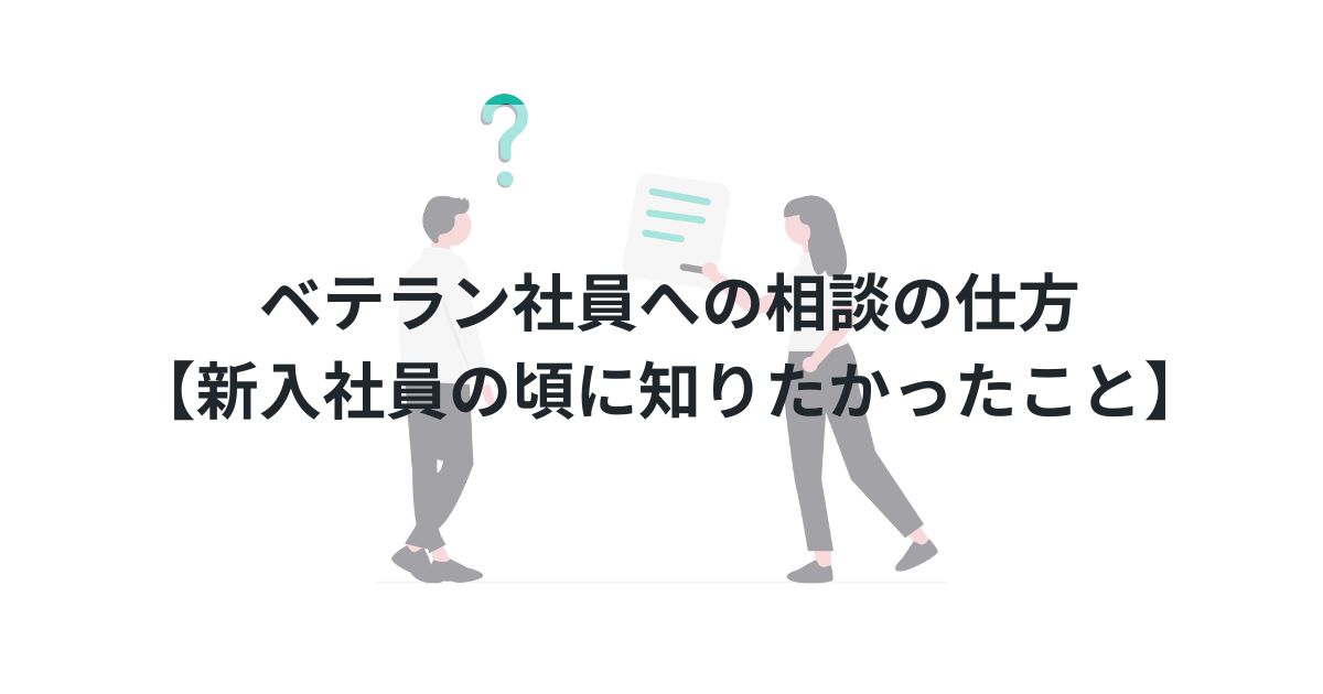 ベテラン社員への相談の仕方【新入社員の頃に知りたかったこと】