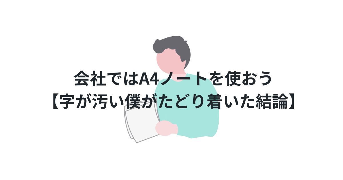 会社ではA4ノートを使おう【字が汚い僕がたどり着いた結論】