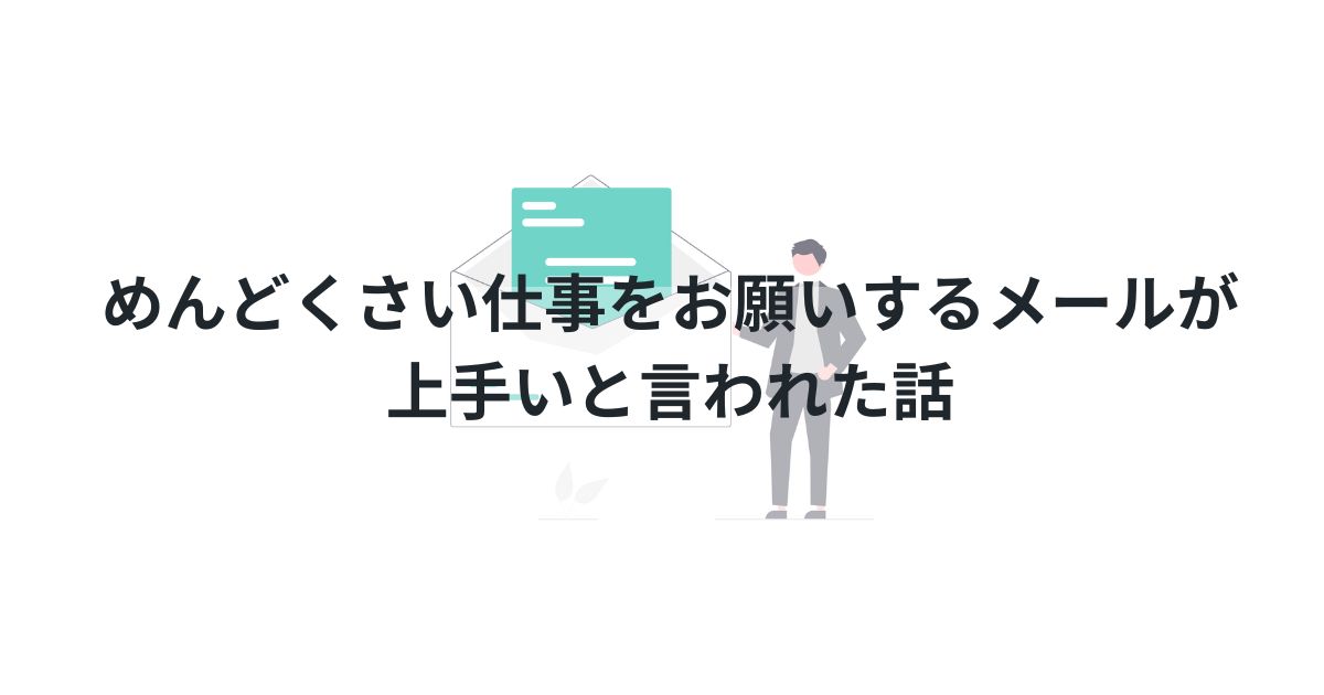 めんどくさい仕事をお願いするメールが上手いと言われた話【JTC会社員の実体験】