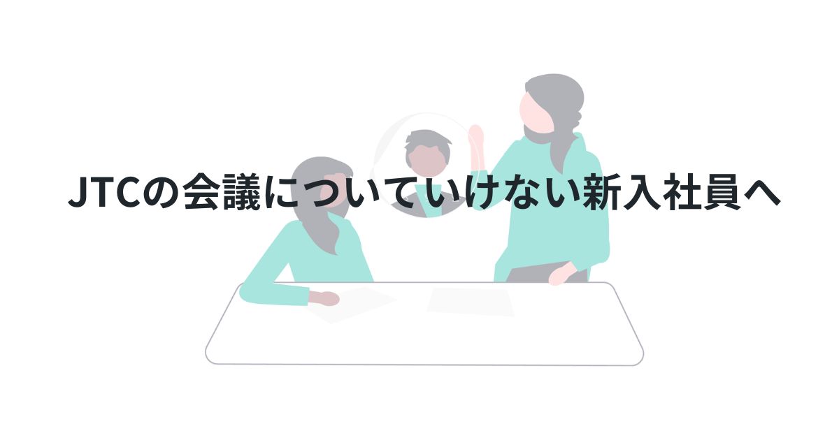 JTCの会議についていけない新入社員へ