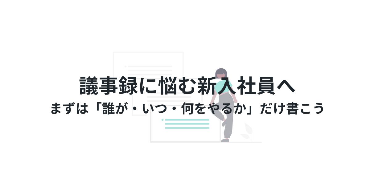 議事録に悩むJTC新入社員へ。まずは「誰が・いつ・何をやるか」だけ書こう