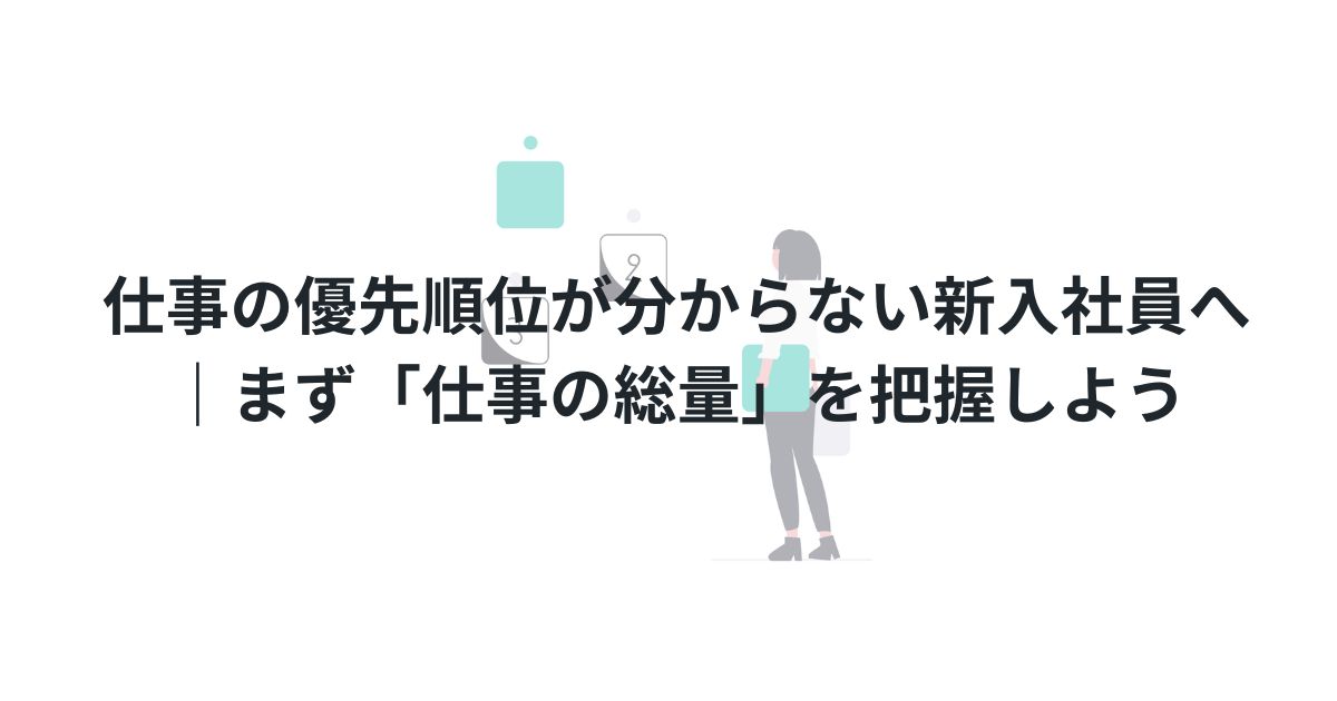 仕事の優先順位が分からない新入社員へ｜まず「仕事の総量」を把握しよう